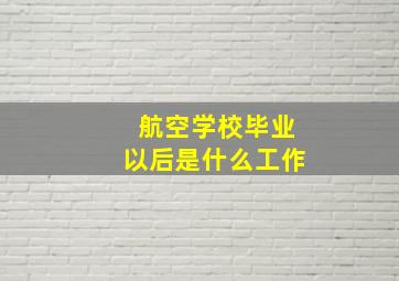 航空学校毕业以后是什么工作