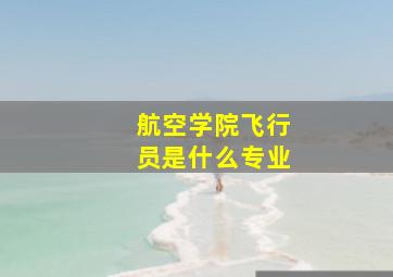 航空学院飞行员是什么专业