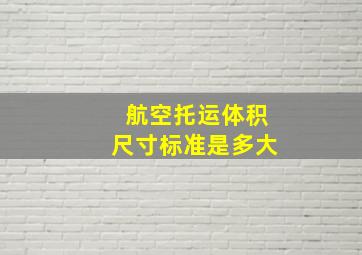 航空托运体积尺寸标准是多大