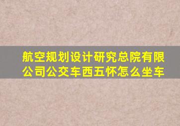 航空规划设计研究总院有限公司公交车西五怀怎么坐车