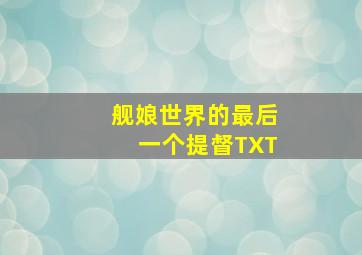 舰娘世界的最后一个提督TXT