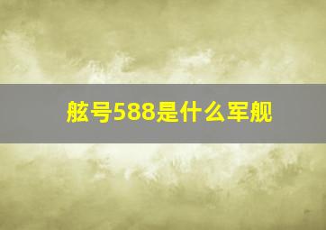 舷号588是什么军舰