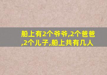 船上有2个爷爷,2个爸爸,2个儿子,船上共有几人