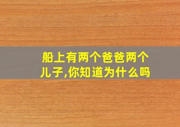 船上有两个爸爸两个儿子,你知道为什么吗