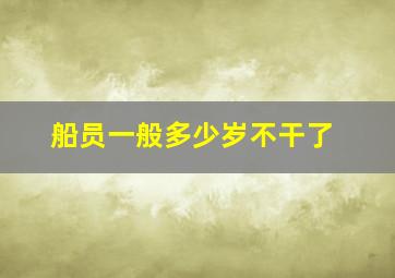 船员一般多少岁不干了