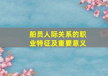 船员人际关系的职业特征及重要意义