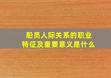 船员人际关系的职业特征及重要意义是什么