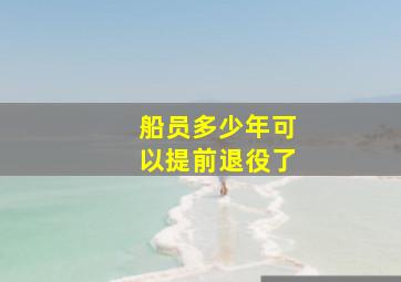 船员多少年可以提前退役了