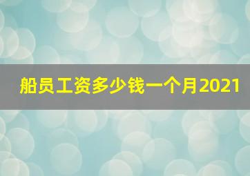 船员工资多少钱一个月2021