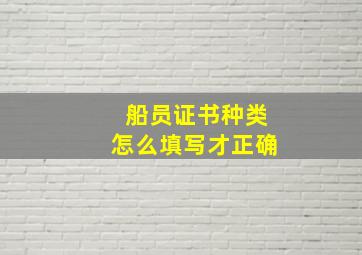 船员证书种类怎么填写才正确