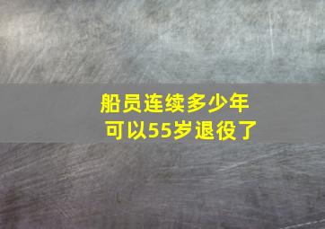 船员连续多少年可以55岁退役了