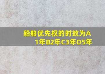 船舶优先权的时效为A1年B2年C3年D5年