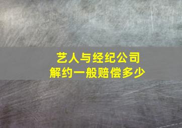 艺人与经纪公司解约一般赔偿多少