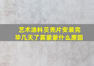 艺术涂料贝壳片安装完毕几天了雾蒙蒙什么原因