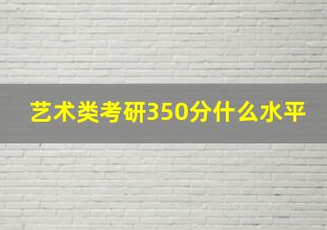 艺术类考研350分什么水平