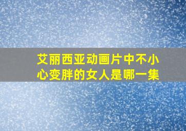 艾丽西亚动画片中不小心变胖的女人是哪一集