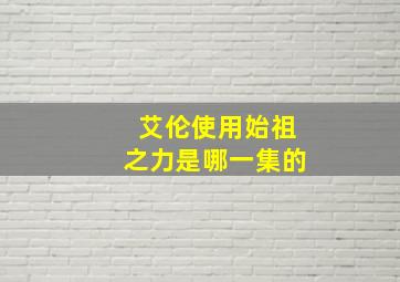 艾伦使用始祖之力是哪一集的