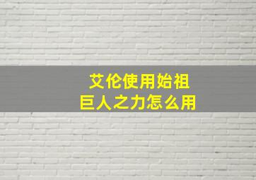 艾伦使用始祖巨人之力怎么用