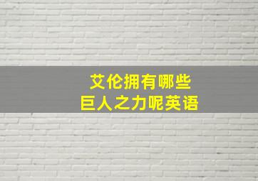 艾伦拥有哪些巨人之力呢英语