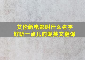 艾伦新电影叫什么名字好听一点儿的呢英文翻译