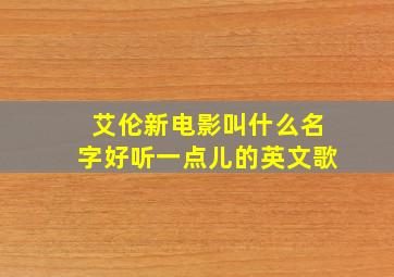 艾伦新电影叫什么名字好听一点儿的英文歌