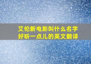 艾伦新电影叫什么名字好听一点儿的英文翻译