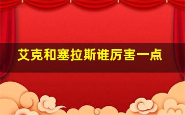 艾克和塞拉斯谁厉害一点