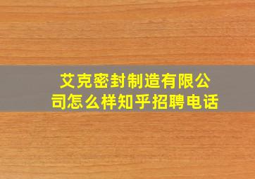 艾克密封制造有限公司怎么样知乎招聘电话