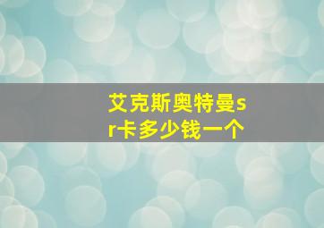 艾克斯奥特曼sr卡多少钱一个