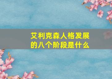 艾利克森人格发展的八个阶段是什么