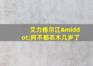 艾力格尔江·阿不都衣木几岁了