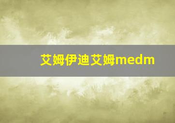 艾姆伊迪艾姆medm