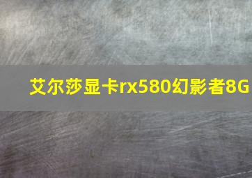 艾尔莎显卡rx580幻影者8G