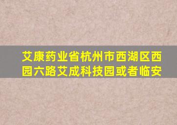 艾康药业省杭州市西湖区西园六路艾成科技园或者临安