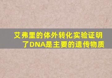 艾弗里的体外转化实验证明了DNA是主要的遗传物质