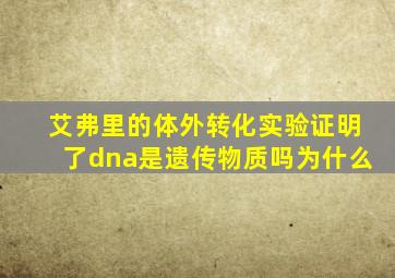 艾弗里的体外转化实验证明了dna是遗传物质吗为什么