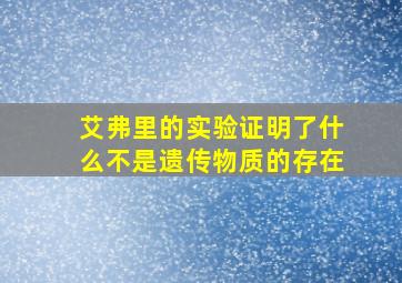 艾弗里的实验证明了什么不是遗传物质的存在