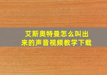 艾斯奥特曼怎么叫出来的声音视频教学下载