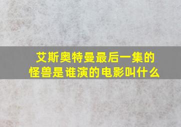 艾斯奥特曼最后一集的怪兽是谁演的电影叫什么