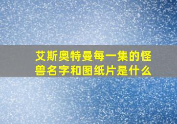 艾斯奥特曼每一集的怪兽名字和图纸片是什么