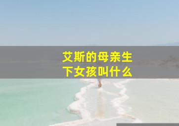 艾斯的母亲生下女孩叫什么