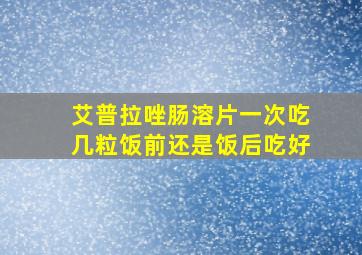 艾普拉唑肠溶片一次吃几粒饭前还是饭后吃好