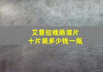 艾普拉唑肠溶片十片装多少钱一瓶