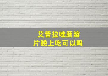 艾普拉唑肠溶片晚上吃可以吗