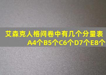 艾森克人格问卷中有几个分量表A4个B5个C6个D7个E8个