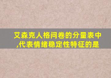 艾森克人格问卷的分量表中,代表情绪稳定性特征的是