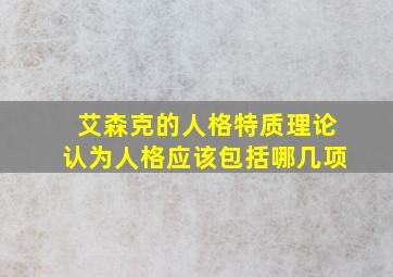 艾森克的人格特质理论认为人格应该包括哪几项