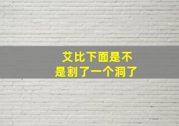 艾比下面是不是割了一个洞了