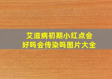 艾滋病初期小红点会好吗会传染吗图片大全