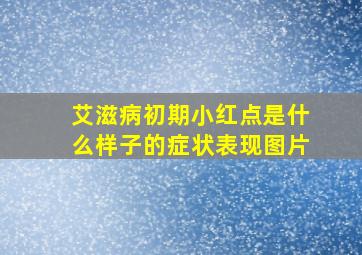 艾滋病初期小红点是什么样子的症状表现图片